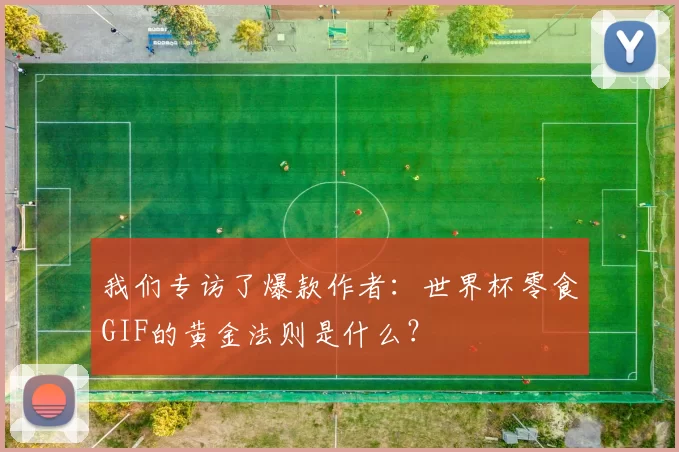 我们专访了爆款作者：世界杯零食GIF的黄金法则是什么？
