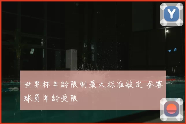 世界杯年龄限制最大标准敲定 参赛球员年龄受限