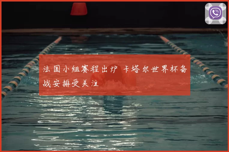 法国小组赛程出炉 卡塔尔世界杯备战安排受关注