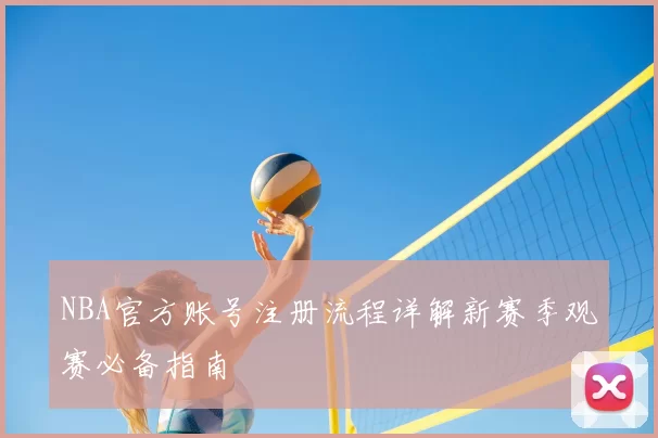 NBA官方账号注册流程详解新赛季观赛必备指南