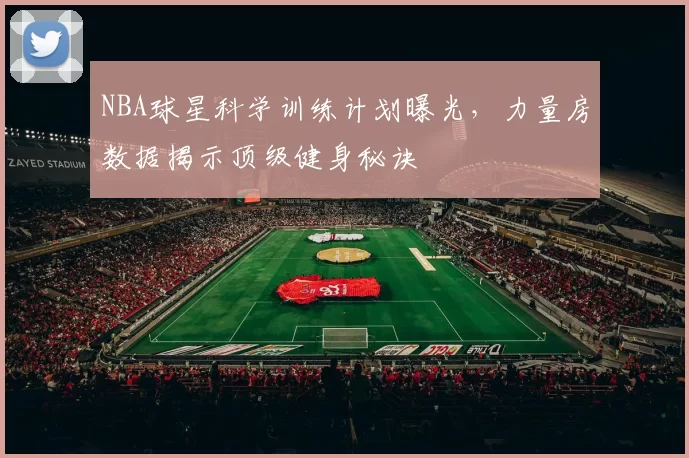 NBA球星科学训练计划曝光，力量房数据揭示顶级健身秘诀