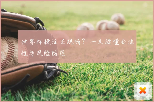 世界杯投注正规吗?一文读懂合法性与风险防范