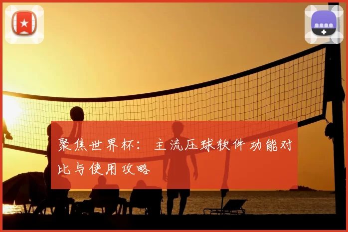 聚焦世界杯：主流压球软件功能对比与使用攻略