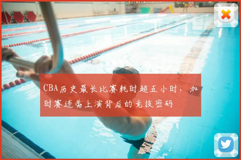 CBA历史最长比赛耗时超五小时，加时赛连番上演背后的竞技密码