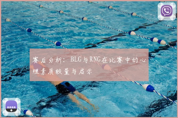 赛后分析：BLG与RNG在比赛中的心理素质较量与启示