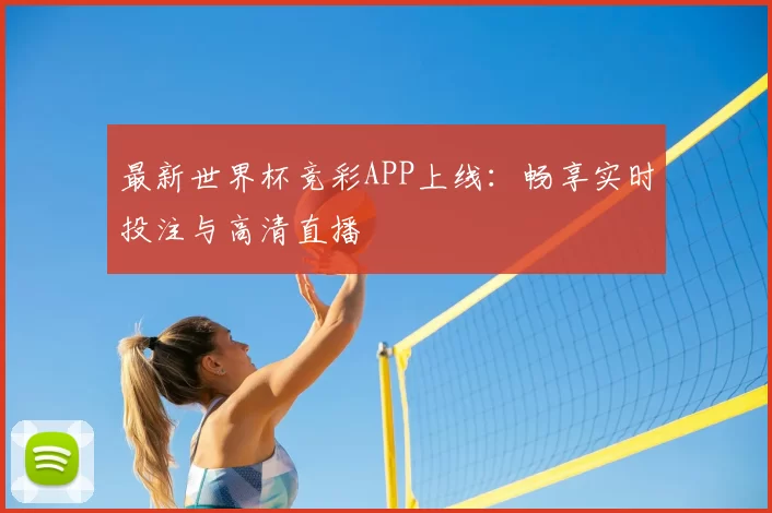 最新世界杯竞彩APP上线：畅享实时投注与高清直播