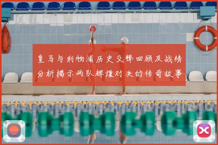 皇马与利物浦历史交锋回顾及战绩分析揭示两队辉煌对决的传奇故事