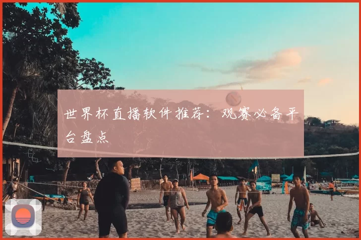世界杯直播软件推荐：观赛必备平台盘点