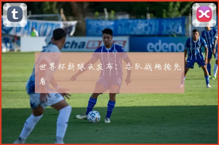 世界杯新球衣发布：各队战袍抢先看