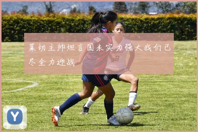 莱切主帅坦言国米实力强大我们已尽全力迎战