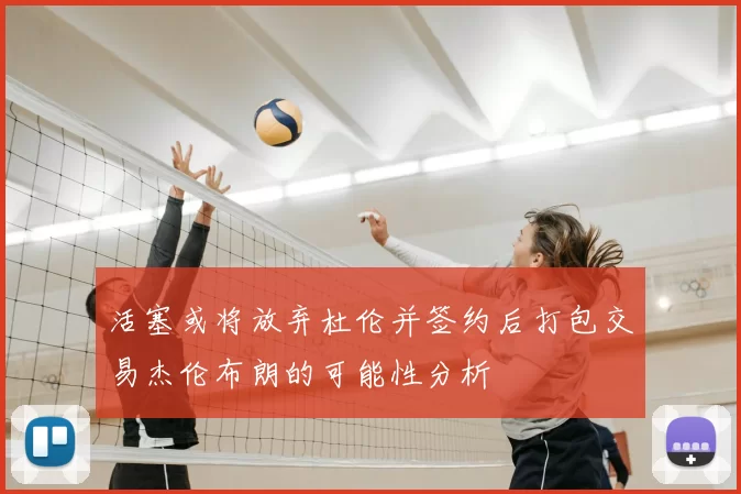 活塞或将放弃杜伦并签约后打包交易杰伦布朗的可能性分析