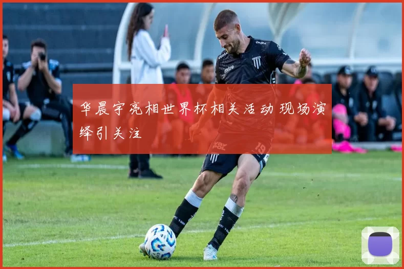 华晨宇亮相世界杯相关活动 现场演绎引关注