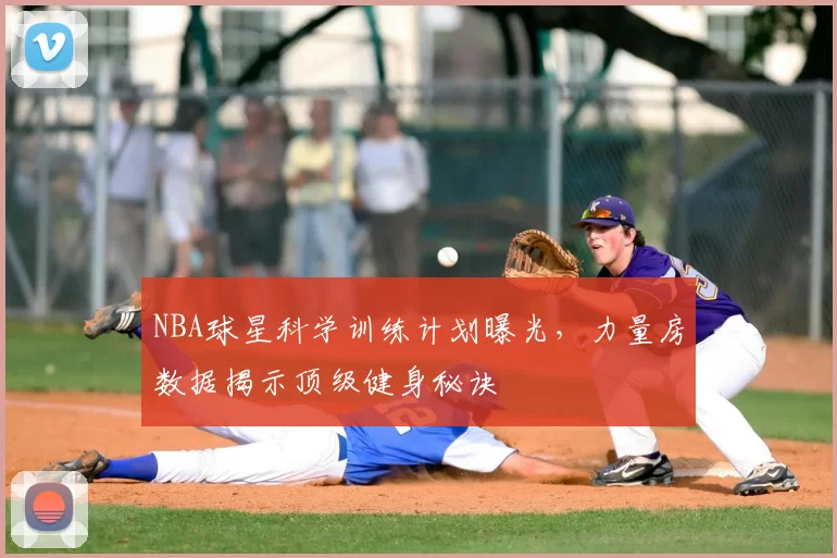 NBA球星科学训练计划曝光,力量房数据揭示顶级健身秘诀
