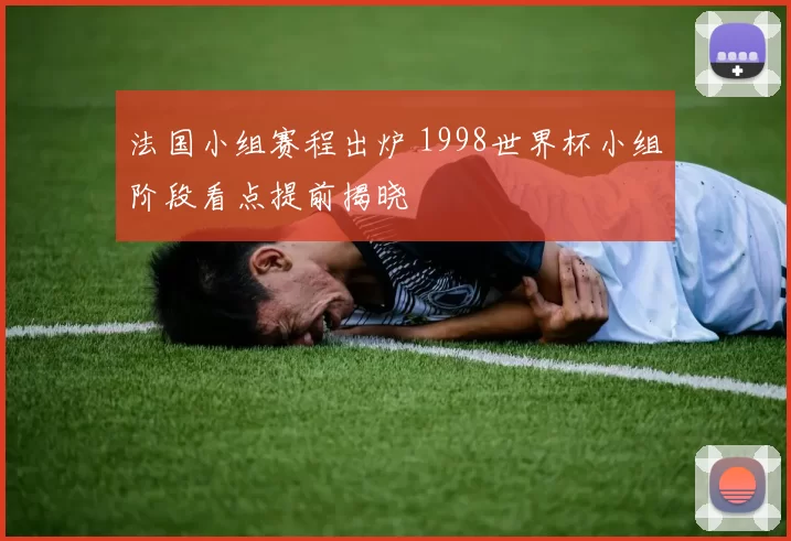 法国小组赛程出炉 1998世界杯小组阶段看点提前揭晓