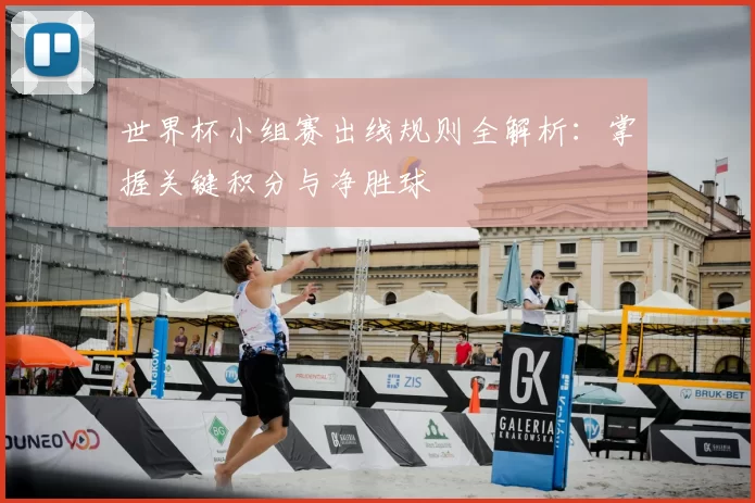 世界杯小组赛出线规则全解析：掌握关键积分与净胜球