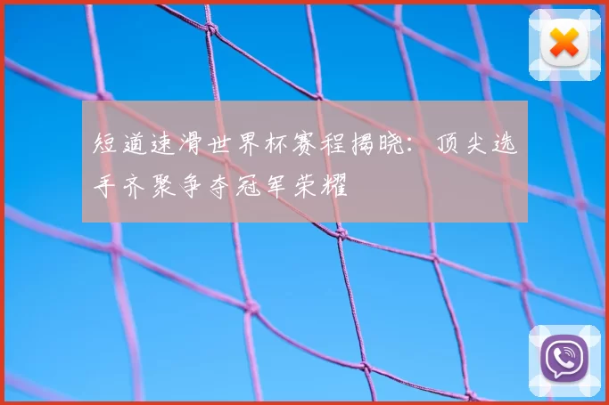 短道速滑世界杯赛程揭晓：顶尖选手齐聚争夺冠军荣耀