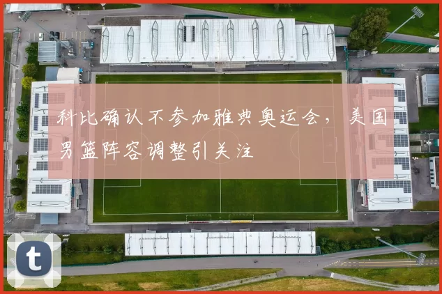 科比确认不参加雅典奥运会，美国男篮阵容调整引关注