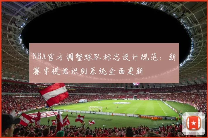 NBA官方调整球队标志设计规范,新赛季视觉识别系统全面更新