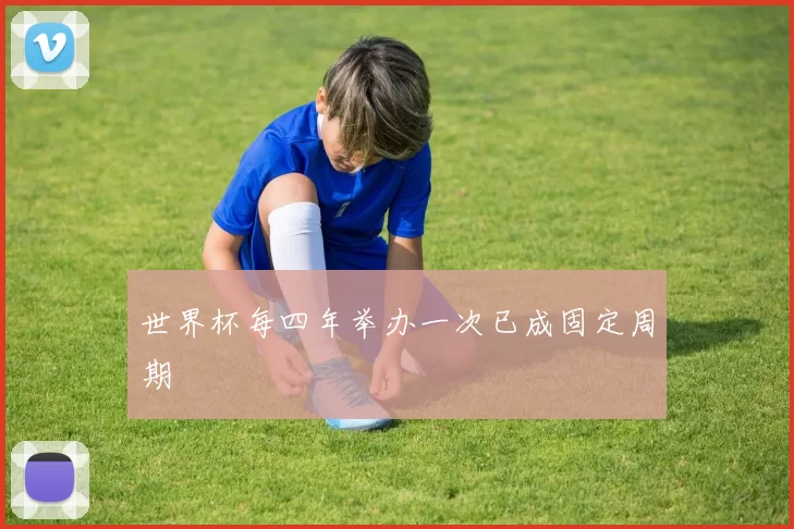 世界杯每四年举办一次已成固定周期