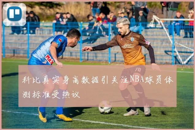 科比真实身高数据引关注NBA球员体测标准受热议