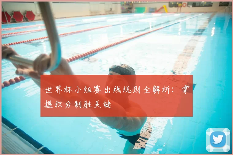 世界杯小组赛出线规则全解析:掌握积分制胜关键