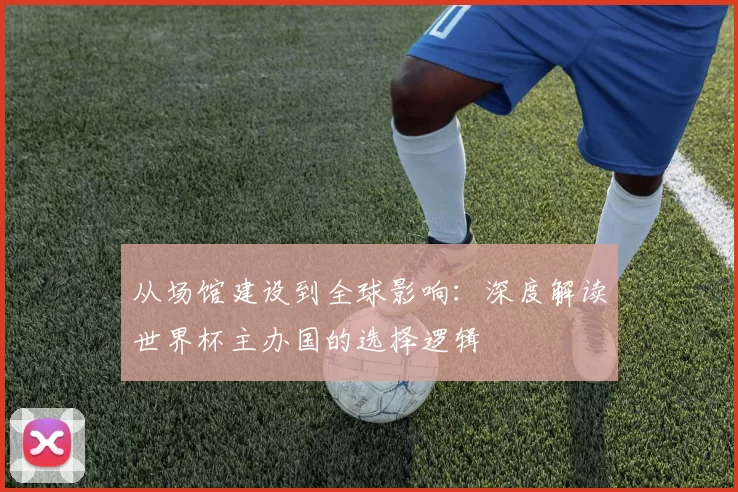 从场馆建设到全球影响：深度解读世界杯主办国的选择逻辑