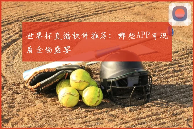 世界杯直播软件推荐：哪些APP可观看全场盛宴