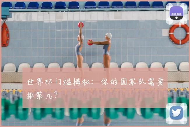 世界杯门槛揭秘：你的国家队需要排第几？