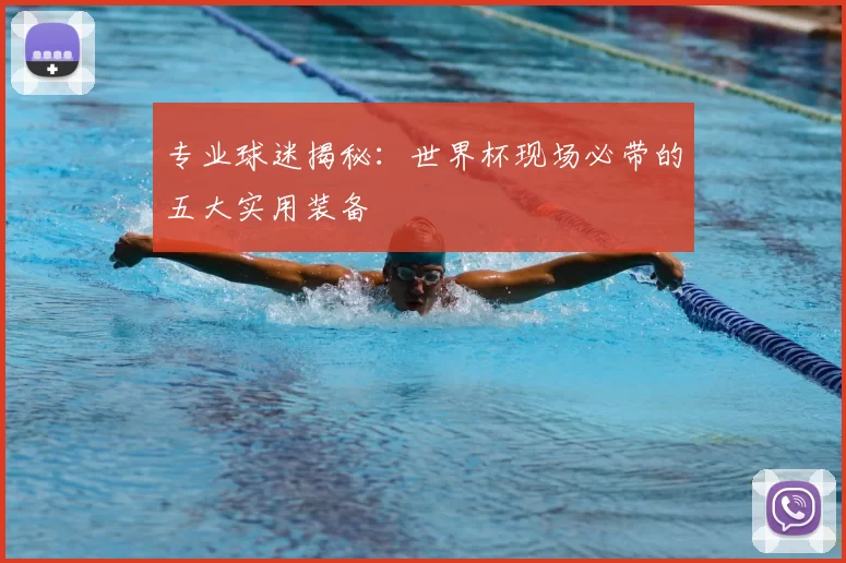 专业球迷揭秘：世界杯现场必带的五大实用装备
