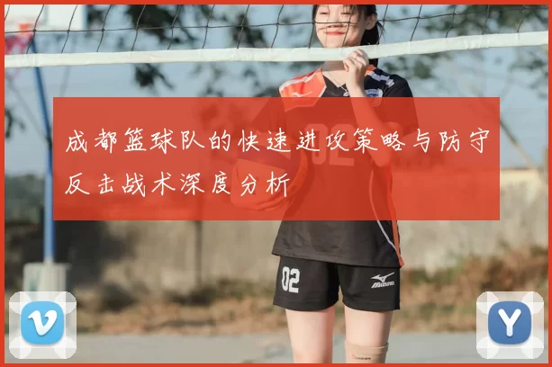 成都篮球队的快速进攻策略与防守反击战术深度分析