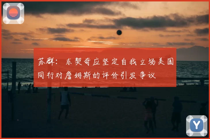 苏群：东契奇应坚定自我立场美国同行对詹姆斯的评价引发争议