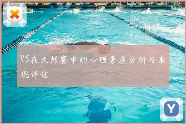 V5在大师赛中的心理素质分析与表现评估