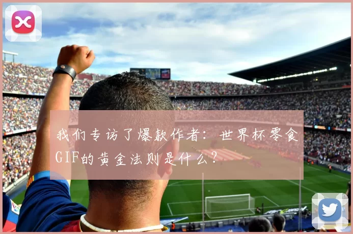 我们专访了爆款作者：世界杯零食GIF的黄金法则是什么？