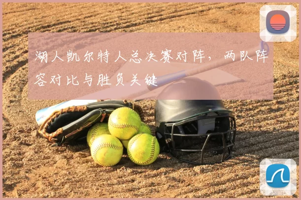 湖人凯尔特人总决赛对阵,两队阵容对比与胜负关键