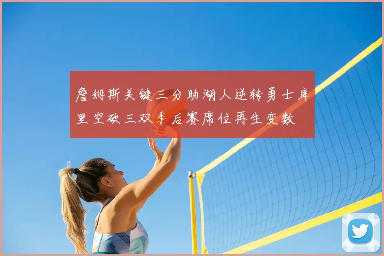 詹姆斯关键三分助湖人逆转勇士库里空砍三双季后赛席位再生变数