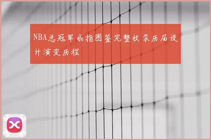 NBA总冠军戒指图鉴完整收录历届设计演变历程