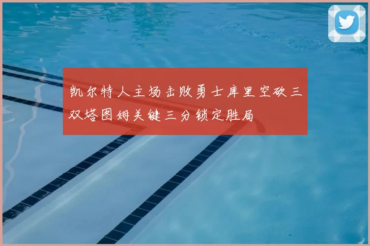 凯尔特人主场击败勇士库里空砍三双塔图姆关键三分锁定胜局