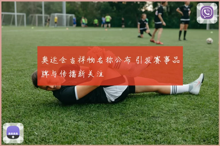 奥运会吉祥物名称公布 引发赛事品牌与传播新关注