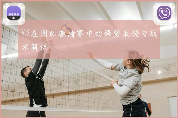 V5在国际邀请赛中的强势表现与战术解析