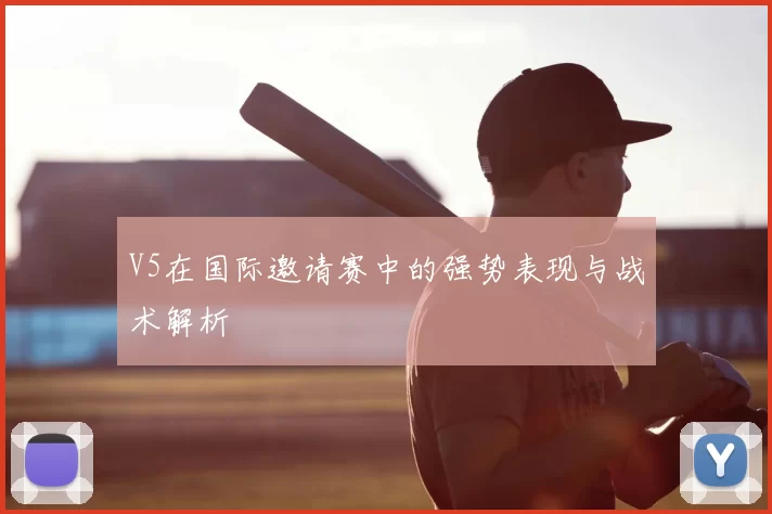 V5在国际邀请赛中的强势表现与战术解析