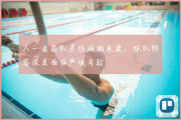 八一南昌队员伤病潮来袭，球队阵容深度面临严峻考验