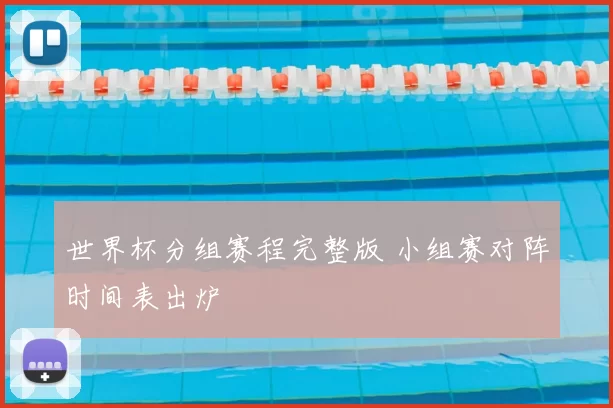 世界杯分组赛程完整版 小组赛对阵时间表出炉