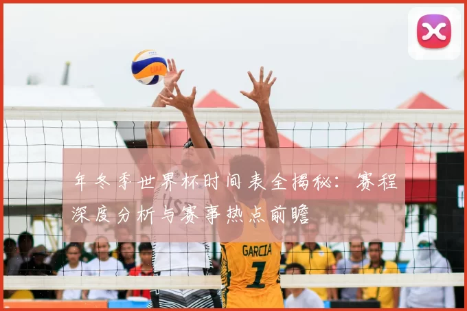 年冬季世界杯时间表全揭秘：赛程深度分析与赛事热点前瞻