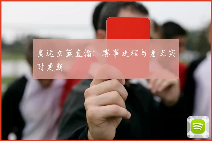 奥运女篮直播:赛事进程与看点实时更新
