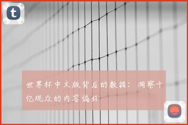 世界杯中文版背后的数据:洞察十亿观众的内容偏好