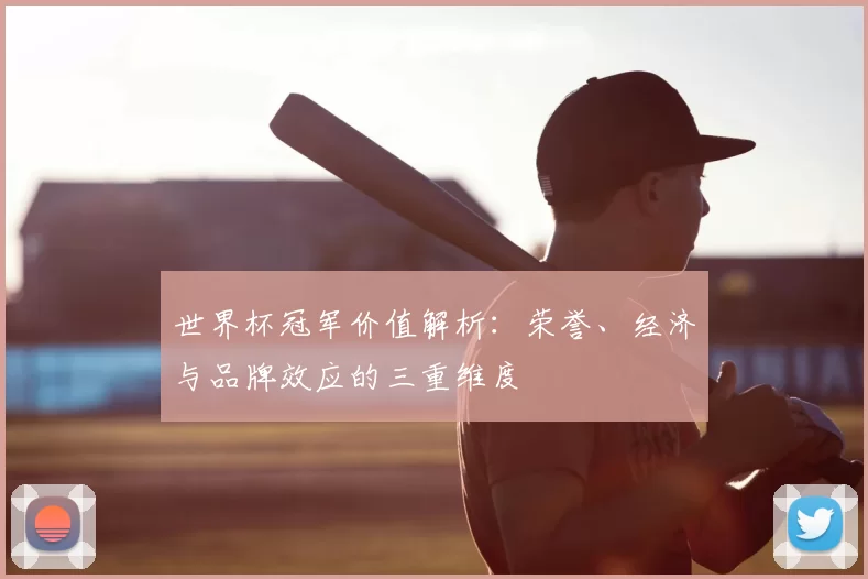 世界杯冠军价值解析：荣誉、经济与品牌效应的三重维度