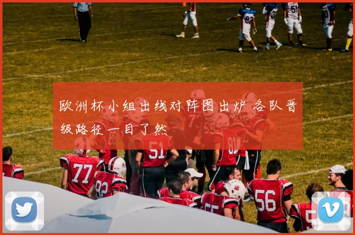 欧洲杯小组出线对阵图出炉 各队晋级路径一目了然