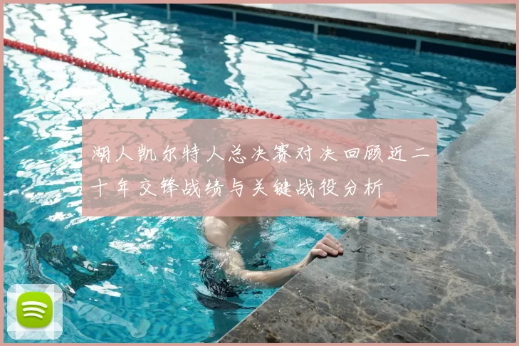 湖人凯尔特人总决赛对决回顾近二十年交锋战绩与关键战役分析